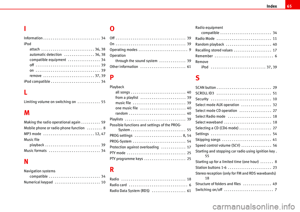 Seat Ibiza 5D 2006  Radio System ALANA Index65
I
Information . . . . . . . . . . . . . . . . . . . . . . . . . . . . . . 34
iPod
attach  . . . . . . . . . . . . . . . . . . . . . . . . . . . . 36, 38
automatic detection  . . . . . . . . . 