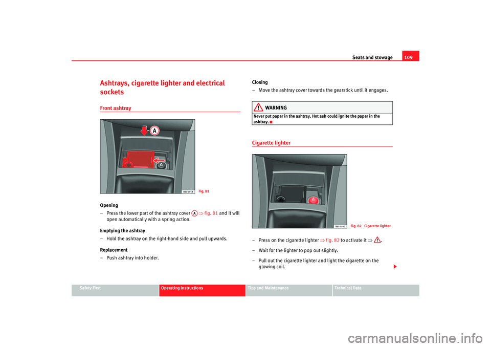 Seat Ibiza 5D 2005 Owners manual Seats and stowage109
Safety First
Operating instructions
Tips and Maintenance
Te c h n i c a l D a t a
Ashtrays, cigarette lighter and electrical
socketsFront ashtrayOpening
–Press the lower part Seat Ibiza 5D 2005 Owners manual Seats and stowage109
Safety First
Operating instructions
Tips and Maintenance
Te c h n i c a l D a t a
Ashtrays, cigarette lighter and electrical
socketsFront ashtrayOpening
–Press the lower part