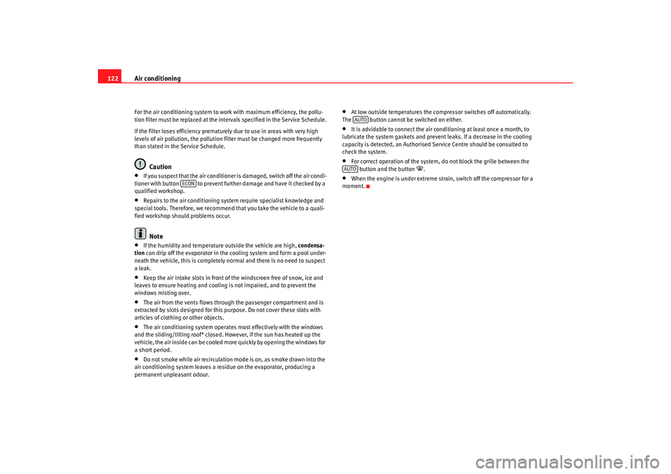Seat Ibiza 5D 2005  Owners manual Air conditioning
122For the air conditioning system to work with maximum efficiency, the pollu-
tion filter must be replaced at the intervals specified in the Service Schedule.
If the filter loses eff