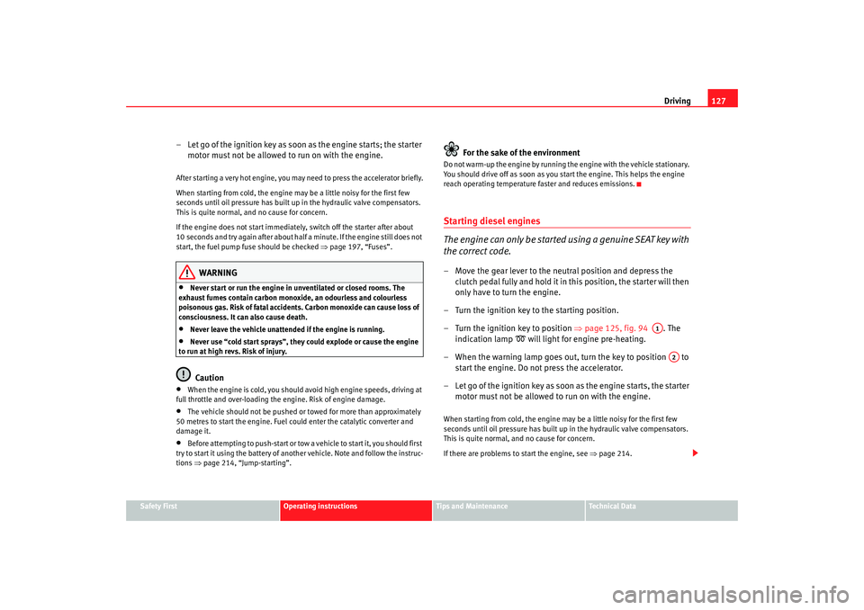 Seat Ibiza 5D 2005 Owners manual Driving127
Safety First
Operating instructions
Tips and Maintenance
Te c h n i c a l D a t a
– Let go of the ignition key as soon as the engine starts; the starter
motor must not be allowed to run Seat Ibiza 5D 2005 Owners manual Driving127
Safety First
Operating instructions
Tips and Maintenance
Te c h n i c a l D a t a
– Let go of the ignition key as soon as the engine starts; the starter
motor must not be allowed to run