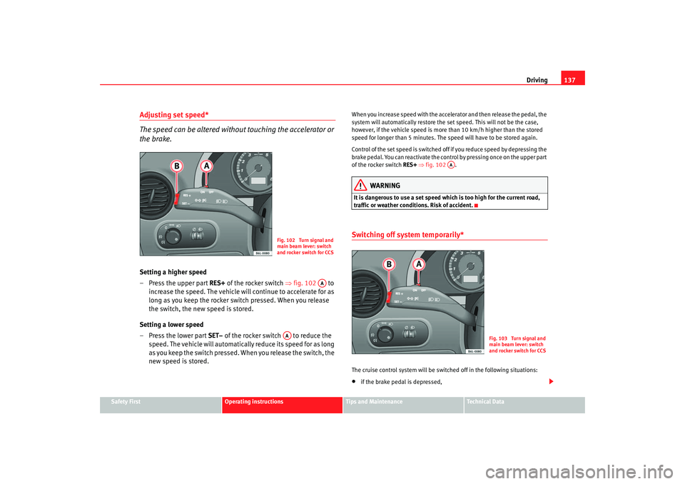 Seat Ibiza 5D 2005 Owners manual Driving137
Safety First
Operating instructions
Tips and Maintenance
Te c h n i c a l D a t a
Adjusting set speed*
The speed can be altered without touching the accelerator or
the brake.Setting a hig Seat Ibiza 5D 2005 Owners manual Driving137
Safety First
Operating instructions
Tips and Maintenance
Te c h n i c a l D a t a
Adjusting set speed*
The speed can be altered without touching the accelerator or
the brake.Setting a hig
