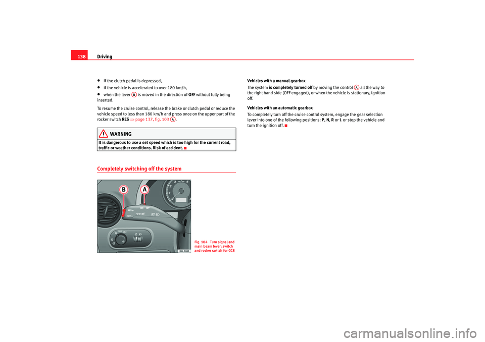 Seat Ibiza 5D 2005 Owners manual Driving
138•
if the clutch pedal is depressed,
•
if the vehicle is accelerated to over 180 km/h,
•
when the lever is move d in the direction of OFF without fully being
inserted.
To resume the Seat Ibiza 5D 2005 Owners manual Driving
138•
if the clutch pedal is depressed,
•
if the vehicle is accelerated to over 180 km/h,
•
when the lever is move d in the direction of OFF without fully being
inserted.
To resume the