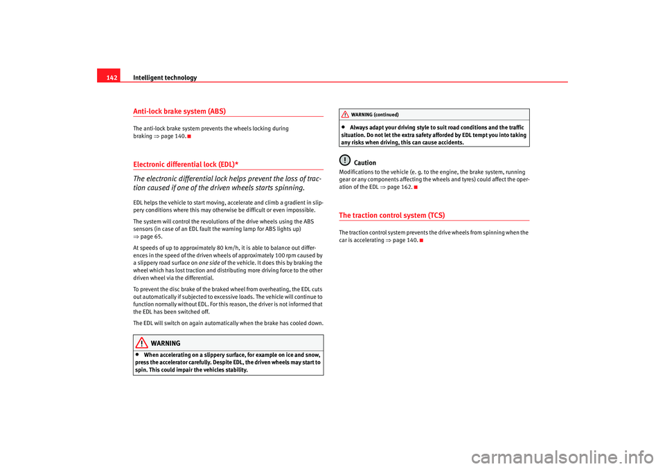 Seat Ibiza 5D 2005 User Guide Intelligent technology
142Anti-lock brake system (ABS)The anti-lock brake system prevents the wheels locking during 
braking ⇒  page  140.Electronic differential lock (EDL)*
The electronic different