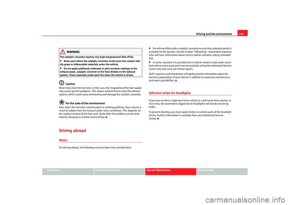 Seat Ibiza 5D 2005  Owners manual Driving and the environment145
Safety First
Operating instructions
Tips and Maintenance
Te c h n i c a l  D a t a
WARNING
The catalytic converter reaches very high temperatures! Risk of fire.•
Never