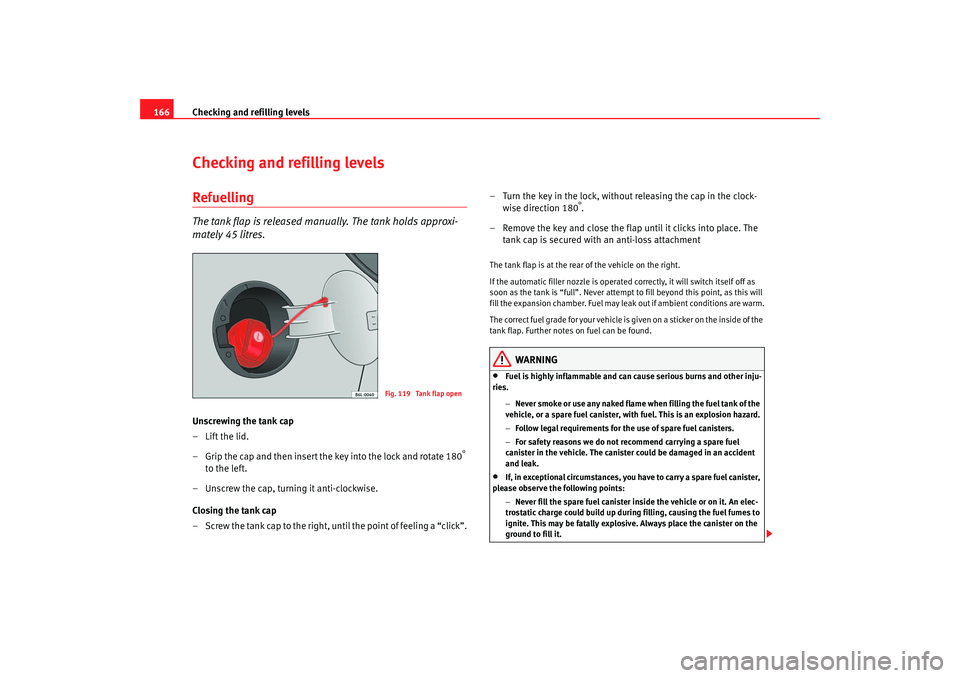 Seat Ibiza 5D 2005 Owners manual Checking and refilling levels
166Checking and refilling levelsRefuellingThe tank flap is released manually. The tank holds approxi-
mately 45 litres.Unscrewing the tank cap
–Lift the lid.
– Grip t Seat Ibiza 5D 2005 Owners manual Checking and refilling levels
166Checking and refilling levelsRefuellingThe tank flap is released manually. The tank holds approxi-
mately 45 litres.Unscrewing the tank cap
–Lift the lid.
– Grip t