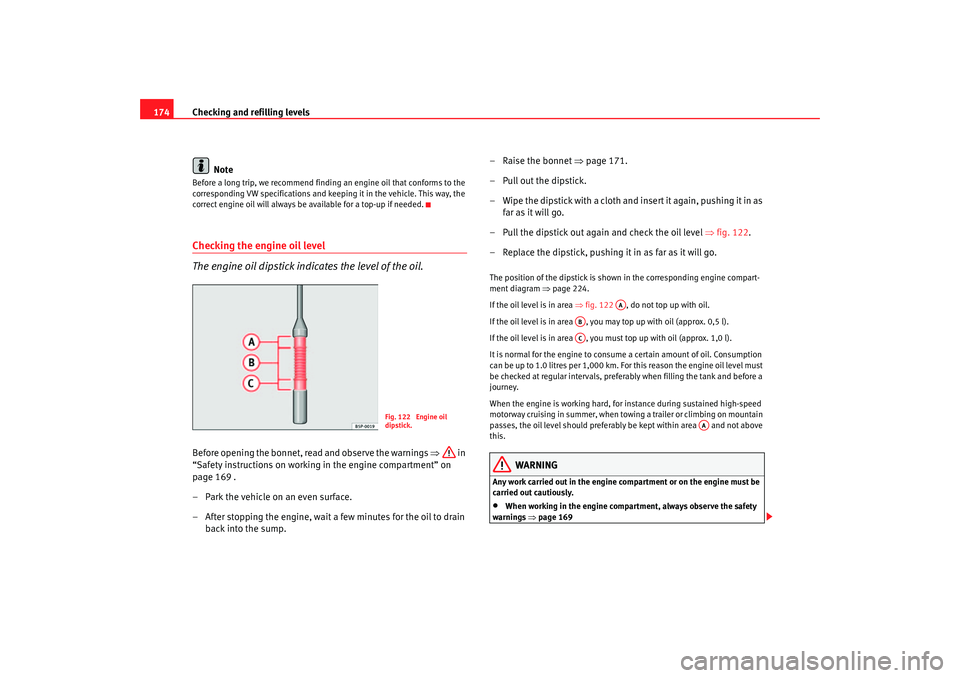 Seat Ibiza 5D 2005  Owners manual Checking and refilling levels
174
NoteBefore a long trip, we recommend findin g an engine oil that conforms to the 
corresponding VW specifications and keeping it in the vehicle. This way, the 
correc