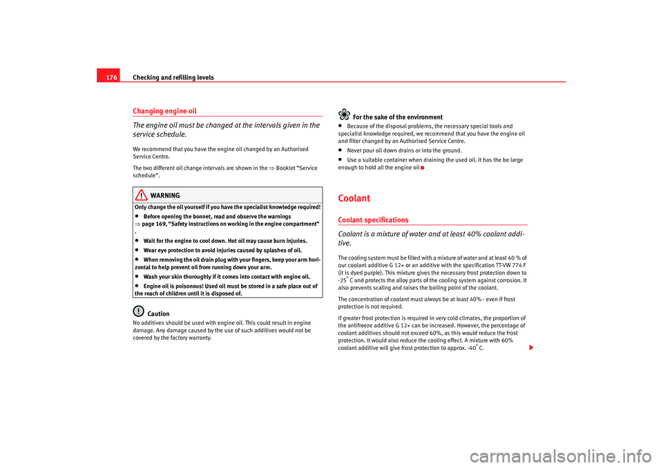 Seat Ibiza 5D 2005  Owners manual Checking and refilling levels
176Changing engine oil
The engine oil must be changed at the intervals given in the 
service schedule.We recommend that you have the engine oil changed by an Authorised 

