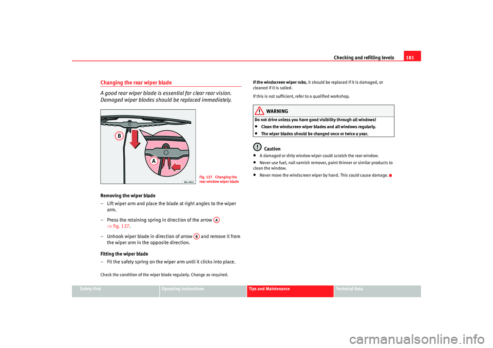 Seat Ibiza 5D 2005 Owners manual Checking and refilling levels181
Safety First
Operating instructions
Tips and Maintenance
Te c h n i c a l D a t a
Changing the rear wiper blade
A good rear wiper blade is essential for clear rear vi Seat Ibiza 5D 2005 Owners manual Checking and refilling levels181
Safety First
Operating instructions
Tips and Maintenance
Te c h n i c a l D a t a
Changing the rear wiper blade
A good rear wiper blade is essential for clear rear vi