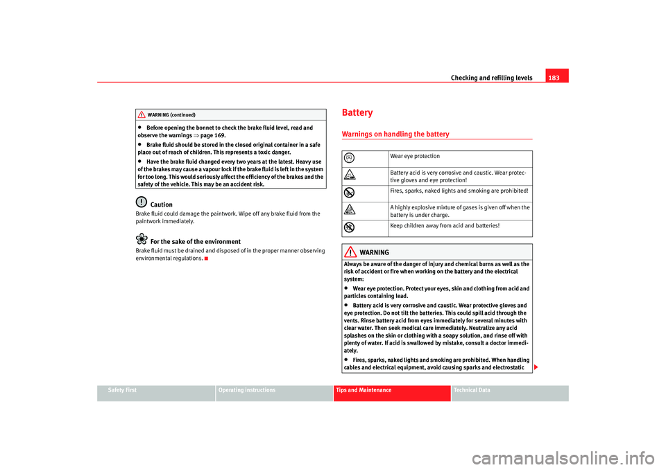 Seat Ibiza 5D 2005 Owners manual Checking and refilling levels183
Safety First
Operating instructions
Tips and Maintenance
Te c h n i c a l D a t a
•
Before opening the bonnet to check the brake fluid level, read and
observe the Seat Ibiza 5D 2005 Owners manual Checking and refilling levels183
Safety First
Operating instructions
Tips and Maintenance
Te c h n i c a l D a t a
•
Before opening the bonnet to check the brake fluid level, read and
observe the