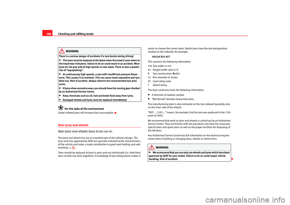 Seat Ibiza 5D 2005 Owners manual Checking and refilling levels
188
WARNING
There is a serious danger of accidents if a tyre bursts during driving!•
The tyres must be replaced at the latest when the tread is worn down to
the tread Seat Ibiza 5D 2005 Owners manual Checking and refilling levels
188
WARNING
There is a serious danger of accidents if a tyre bursts during driving!•
The tyres must be replaced at the latest when the tread is worn down to
the tread