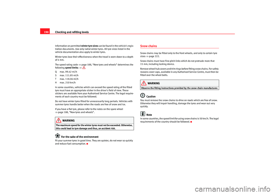 Seat Ibiza 5D 2005 Owners manual Checking and refilling levels
190Information on permitted winter tyre sizes can be found in the vehicles regis-
tration documents. Use only radial winter tyres. All tyre sizes listed in the
vehicle Seat Ibiza 5D 2005 Owners manual Checking and refilling levels
190Information on permitted winter tyre sizes can be found in the vehicles regis-
tration documents. Use only radial winter tyres. All tyre sizes listed in the
vehicle