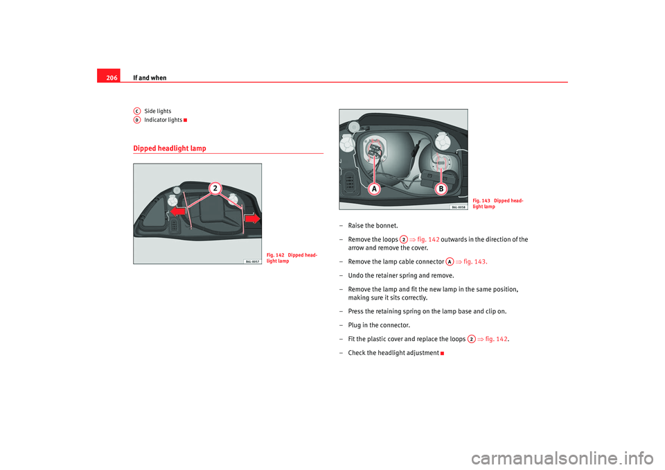 Seat Ibiza 5D 2005 Owners manual If and when
206
Side lights
Indicator lights
Dipped headlight lamp
–Raise the bonnet.
– Remove the loops ⇒fig. 142 outwards in the direction of the
arrow and remove the cover.
– Rem ove t Seat Ibiza 5D 2005 Owners manual If and when
206
Side lights
Indicator lights
Dipped headlight lamp
–Raise the bonnet.
– Remove the loops ⇒fig. 142 outwards in the direction of the
arrow and remove the cover.
– Rem ove t