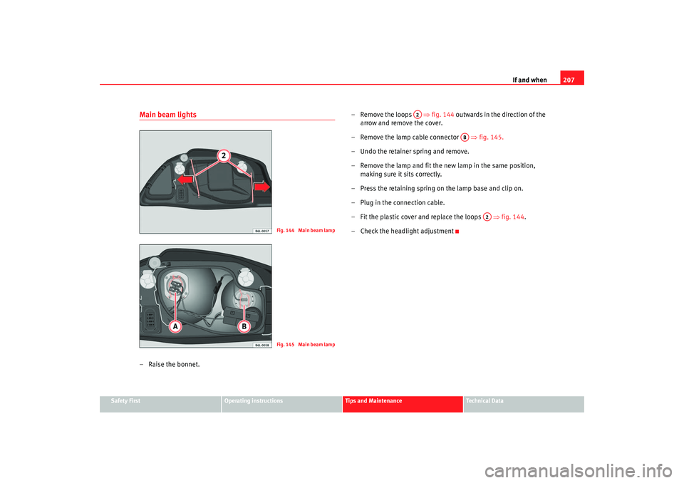 Seat Ibiza 5D 2005 Owners manual If and when207
Safety First
Operating instructions
Tips and Maintenance
Te c h n i c a l D a t a
Main beam lights–Raise the bonnet. – Remove the loops
⇒fig. 144 outwards in the direction of Seat Ibiza 5D 2005 Owners manual If and when207
Safety First
Operating instructions
Tips and Maintenance
Te c h n i c a l D a t a
Main beam lights–Raise the bonnet. – Remove the loops
⇒fig. 144 outwards in the direction of