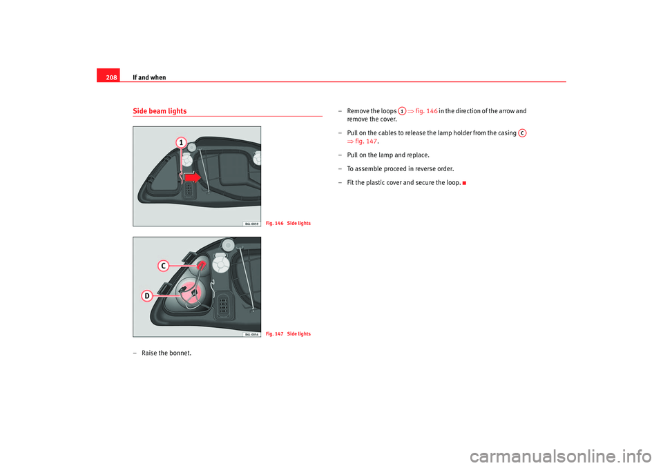 Seat Ibiza 5D 2005 Owners manual If and when
208Side beam lights– Raise the bonnet. – Remove the loops
⇒fig. 146 in the direction of the arrow and
remove the cover.
– Pull on the cables to release the lamp holder from th Seat Ibiza 5D 2005 Owners manual If and when
208Side beam lights– Raise the bonnet. – Remove the loops
⇒fig. 146 in the direction of the arrow and
remove the cover.
– Pull on the cables to release the lamp holder from th