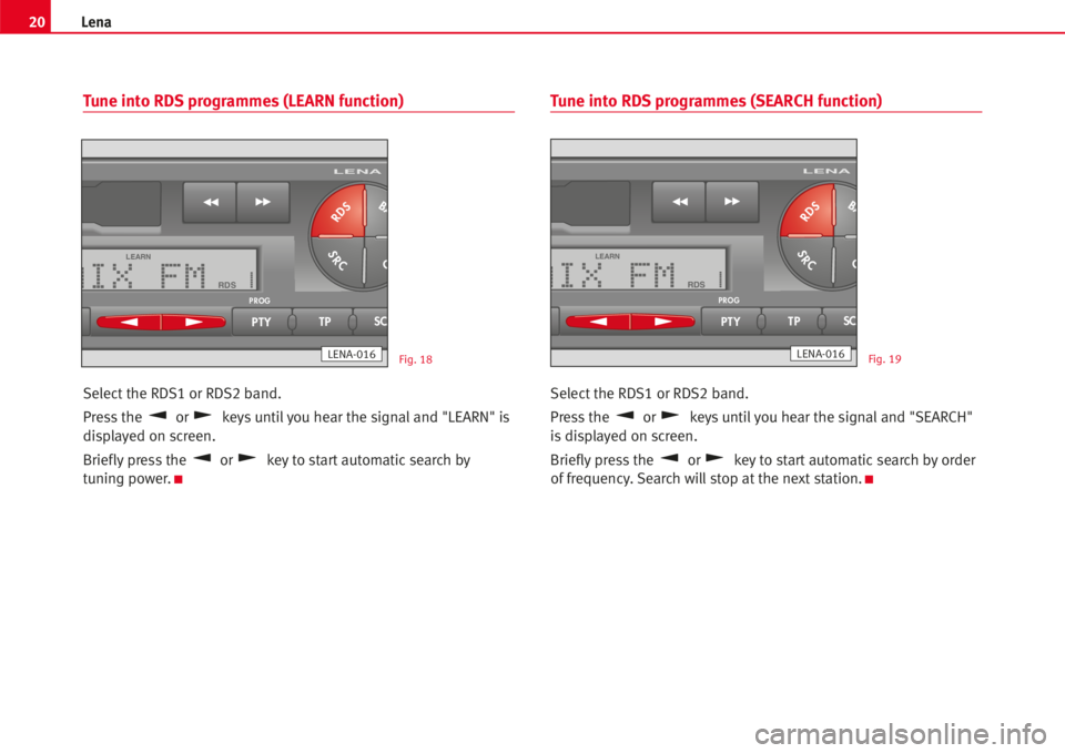 Seat Ibiza 5D 2005 Radio System LENA 20Lena
Tune into RDS programmes (LEARN function)
Select the RDS1 or RDS2 band.
Press the or keysuntilyou hear the signaland "LEARN" is
displayed on screen.
Brieflypress the or key to startauto Seat Ibiza 5D 2005 Radio System LENA 20Lena
Tune into RDS programmes (LEARN function)
Select the RDS1 or RDS2 band.
Press the or keysuntilyou hear the signaland "LEARN" is
displayed on screen.
Brieflypress the or key to startauto