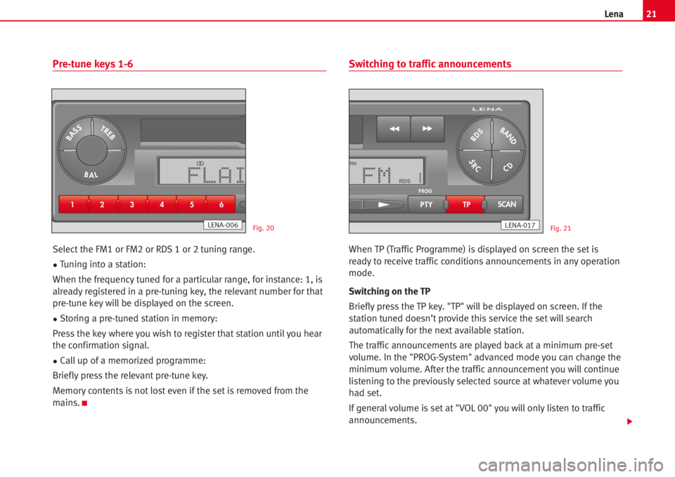 Seat Ibiza 5D 2005 Radio System LENA 21Lena
Pre-tune keys 1-6
Select the FM1 or FM2 or RDS 1 or 2 tuning range.
•Tuning into a station:
When the frequency tuned for a particular range, for instance: 1, is
alreadyregistered in a pre-tun Seat Ibiza 5D 2005 Radio System LENA 21Lena
Pre-tune keys 1-6
Select the FM1 or FM2 or RDS 1 or 2 tuning range.
•Tuning into a station:
When the frequency tuned for a particular range, for instance: 1, is
alreadyregistered in a pre-tun
