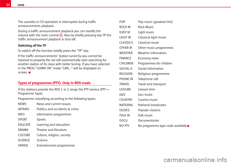 Seat Ibiza 5D 2005  Radio System LENA 22Lena
The cassette or CD operation isinterrupted during traffic
announcements playback.
During a trafficannouncementplayback you can modify the
volume with the main control
A. Also by brieflypressing