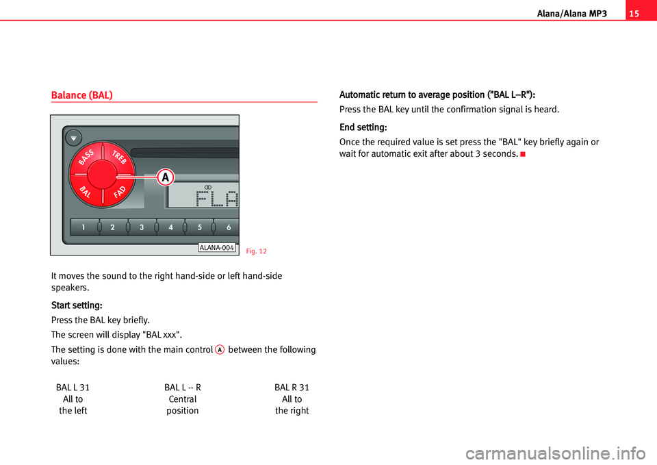 Seat Ibiza 5D 2005  Radio System ALANA 15
A lana/Alana MP3
Balance (BAL)
It moves the sound to the right hand�side or left hand�side
speakers.
SSttaarrtt sseettttiinngg::
Pressthe BAL key briefly.
The screen will display "BAL xxx".
The set