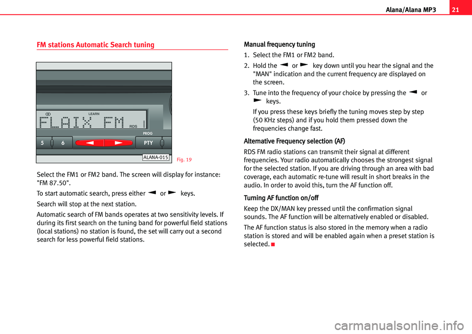Seat Ibiza 5D 2005 Radio System ALANA 21
A lana/Alana MP3
FM stations Automatic Search tuning
Select the FM1 or FM2 band. The screen will display for instance:
"FM 87.50".
To start automatic search, press either or keys.
Search will sto Seat Ibiza 5D 2005 Radio System ALANA 21
A lana/Alana MP3
FM stations Automatic Search tuning
Select the FM1 or FM2 band. The screen will display for instance:
"FM 87.50".
To start automatic search, press either or keys.
Search will sto