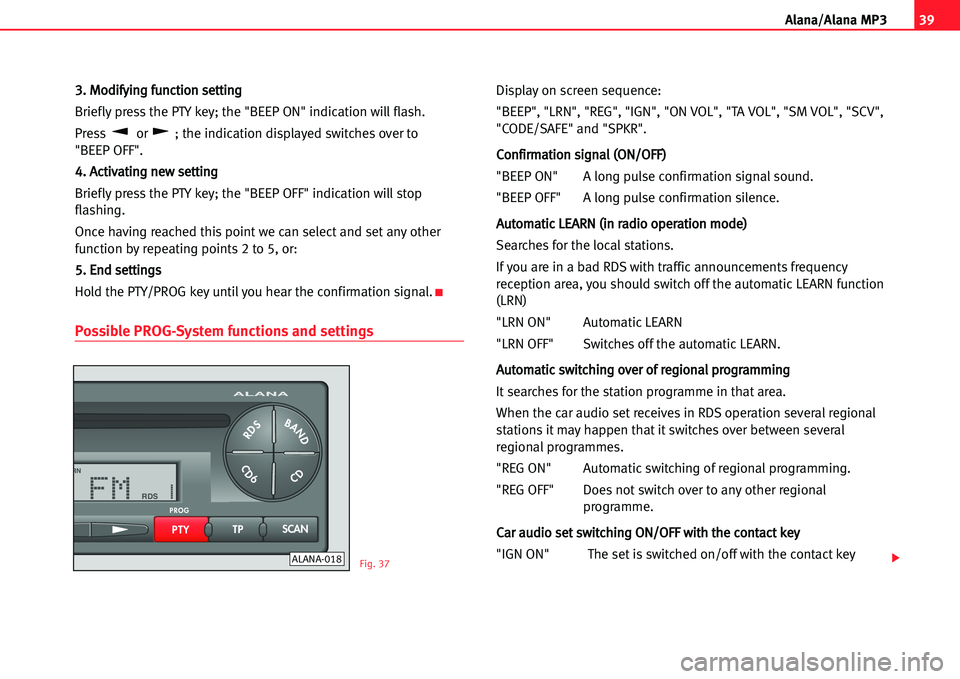 Seat Ibiza 5D 2005  Radio System ALANA 39
A lana/Alana MP3
33.. MMooddiiffyyiinngg ffuunnccttiioonn sseettttiinngg
Briefly press the PTY key; the "BEEP ON" indication will flash.
Press or  ; the indication displayed switches over to 
"BEEP