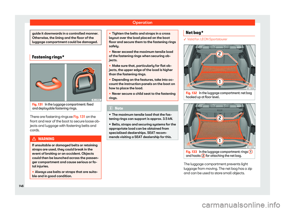 Seat Leon 2020  Owners manual Operation
guide it downwards in a controlled manner.
Otherwise
, the lining and the fl
oor of the
luggage compartment could be damaged. Fastening rings*
Fig. 131 
In the luggage compartment: fixed
and