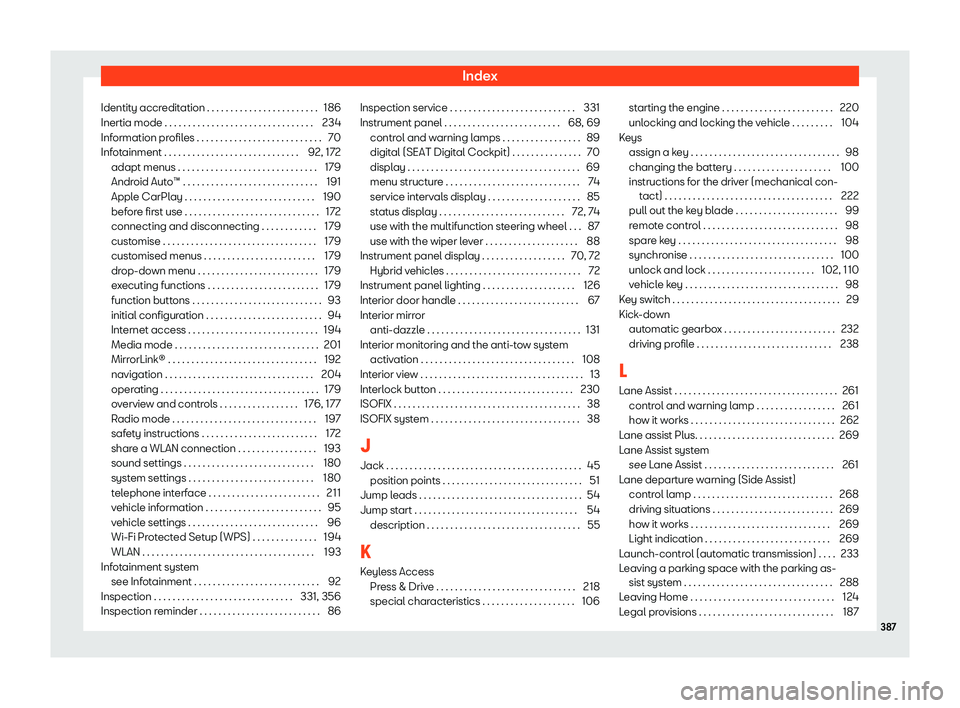 Seat Leon 2020  Owners manual Index
Identity accreditation . . . . . . . . . . . . . . . . . . . . . . . . 186
Inertia mode . . . . . . . . . . . . . . . . . . . . . . . . . . . . . . . . 234
Inf
ormation profiles . . . . . . . . 