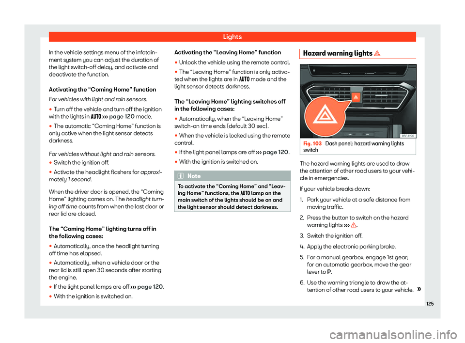 Seat Leon Sportstourer 2020  Owners manual Lights
In the vehicle settings menu of the infotain-
ment syst em you can adjust the dur
ation of
the light switch-off delay, and activate and
deactivate the function.
Activating the “Coming Home”