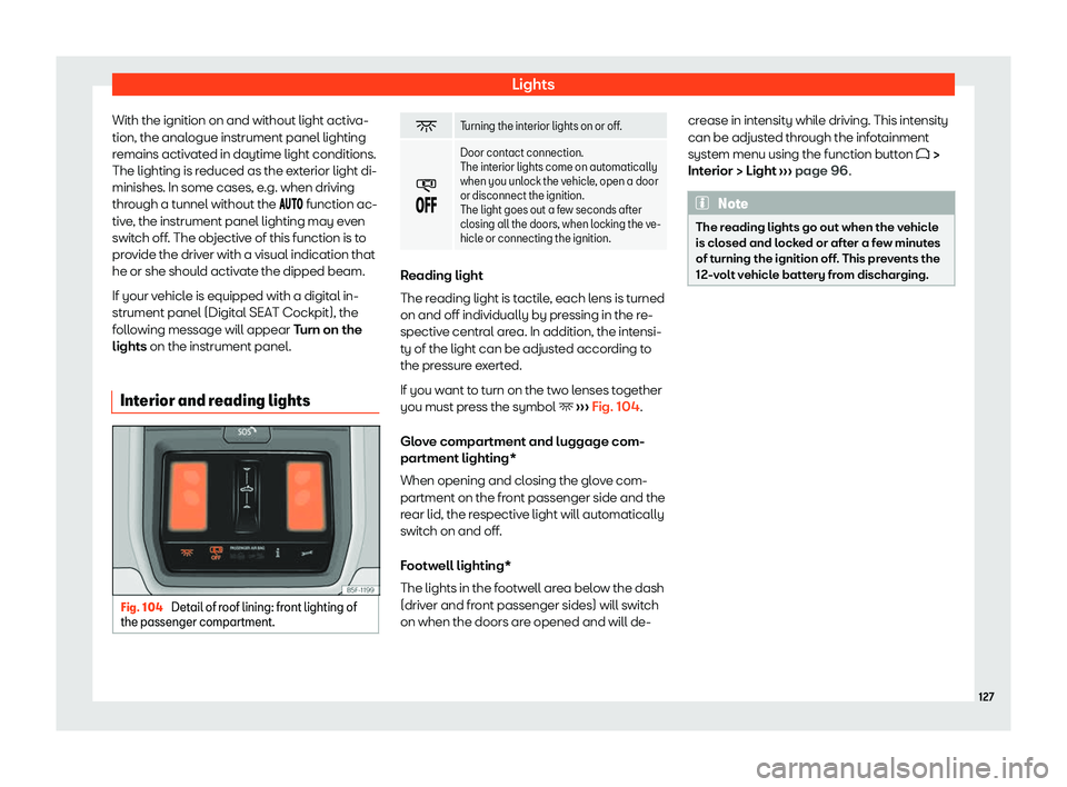 Seat Leon Sportstourer 2020  Owners manual Lights
With the ignition on and without light activa-
tion, the anal ogue instrument panel lighting
r
emains activated in daytime light conditions.
The lighting is reduced as the exterior light di-
mi