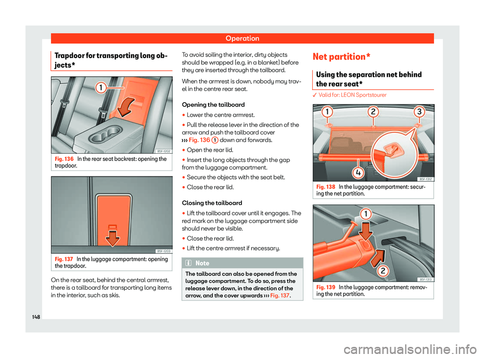 Seat Leon Sportstourer 2020  Owners manual Operation
Trapdoor for transporting long ob-
jects* Fig. 136 
In the rear seat backrest: opening the
tr apdoor
. Fig. 137 
In the luggage compartment: opening
the tr apdoor

. On the rear seat, behind
