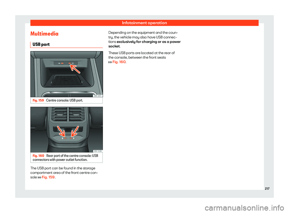 Seat Leon Sportstourer 2020  Owners manual Infotainment operation
Multimedia USB por t Fig. 159 
Centre console: USB port. Fig. 160 
Rear part of the centre console: USB
connect ors with po
wer outlet function. The USB port can be found in the