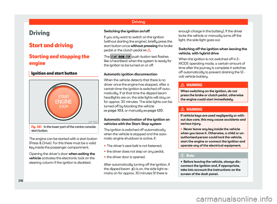 Seat Leon Sportstourer 2020  Owners manual Driving
Driving
St ar
t and driving
Starting and stopping the
engine Ignition and start button Fig. 161 
In the lower part of the centre console:
st art butt

on. The engine can be started with a star