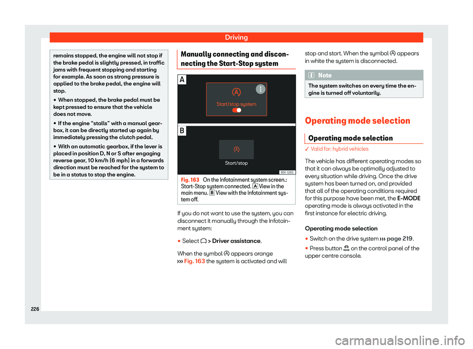 Seat Leon Sportstourer 2020  Owners manual Driving
remains stopped, the engine will not stop if
the br
ak
e pedal is slightly pressed, in traffic
jams with frequent stopping and starting
for example. As soon as strong pressure is
applied to th