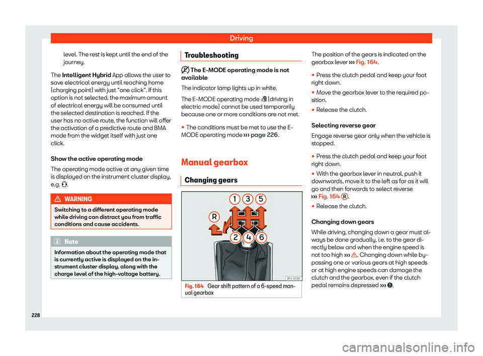 Seat Leon Sportstourer 2020  Owners manual Driving
level. The rest is kept until the end of the
journey.
The Int elligent Hybrid
 App allows the user to
save electrical energy until reaching home
(charging point) with just “one click”. If 