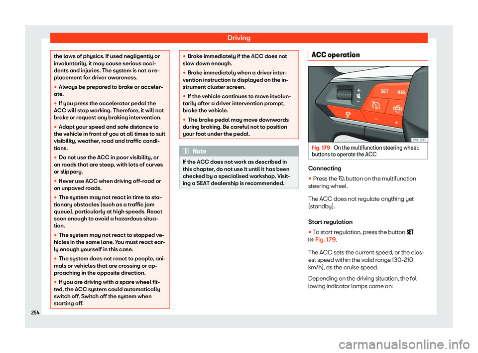 Seat Leon Sportstourer 2020  Owners manual Driving
the laws of physics. If used negligently or
inv
olunt
arily, it may cause serious acci-
dents and injuries. The system is not a re-
placement for driver awareness.
