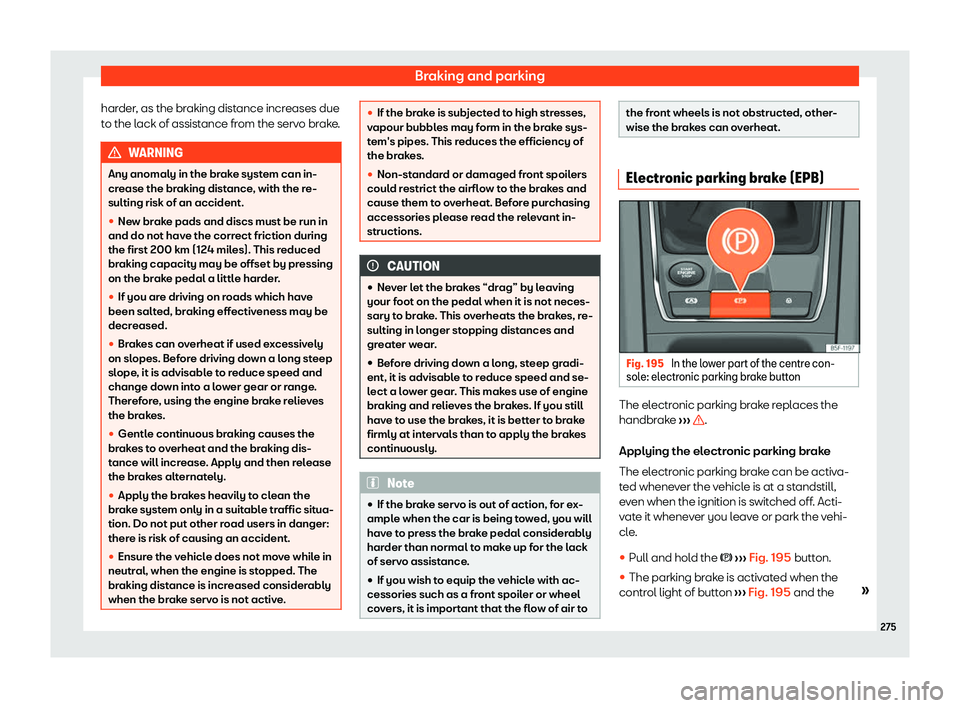 Seat Leon Sportstourer 2020  Owners manual Braking and parking
harder, as the braking distance increases due
t o the l
ack of assistance from the servo brake. WARNING
Any anomaly in the brake system can in-
cr ease the br

aking distance, with