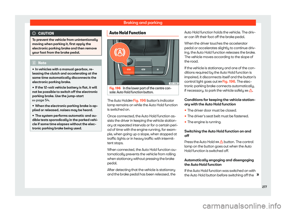 Seat Leon Sportstourer 2020  Owners manual Braking and parking
CAUTION
To prevent the vehicle from unintentionally
mo ving when parking it, first apply the
el
ectronic parking brake and then remove
your foot from the brake pedal. Note
