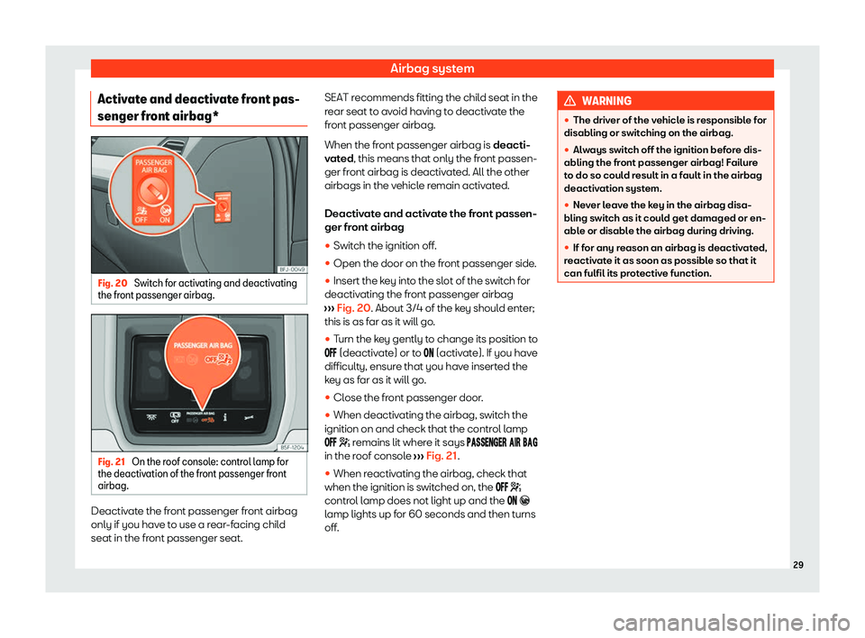 Seat Leon Sportstourer 2020 Owners Guide Airbag system
Activate and deactivate front pas-
senger fr ont airbag*Fig. 20 
Switch for activating and deactivating
the fr ont passenger airbag. Fig. 21 
On the roof console: control lamp for
the de