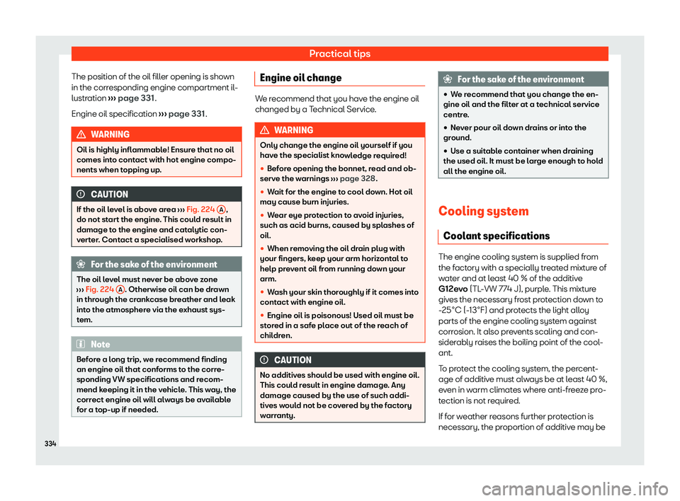 Seat Leon Sportstourer 2020  Owners manual Practical tips
The position of the oil filler opening is shown
in the corr esponding engine compartment il
-
lustration  ››› page 331
.
Engine oil specification  ››› page 331
. WARNING
Oil