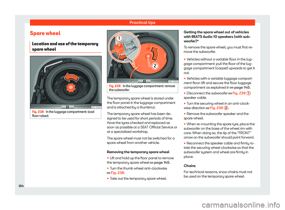 Seat Leon Sportstourer 2020  Owners manual Practical tips
Spare wheel Location and use of the t
emporary
spare wheel Fig. 238 
In the luggage compartment: load
fl oor r

aised. Fig. 239 
In the luggage compartment: remove
the sub w

oofer. The