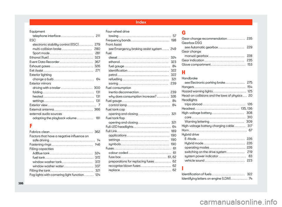 Seat Leon Sportstourer 2020  Owners manual Index
Equipment tel
ephone interface . . . . . . . . . . . . . . . . . . . . . . . . 211
ESC electronic stability control (ESC) . . . . . . . . . . 279
multi-collision brake . . . . . . . . . . . . . 