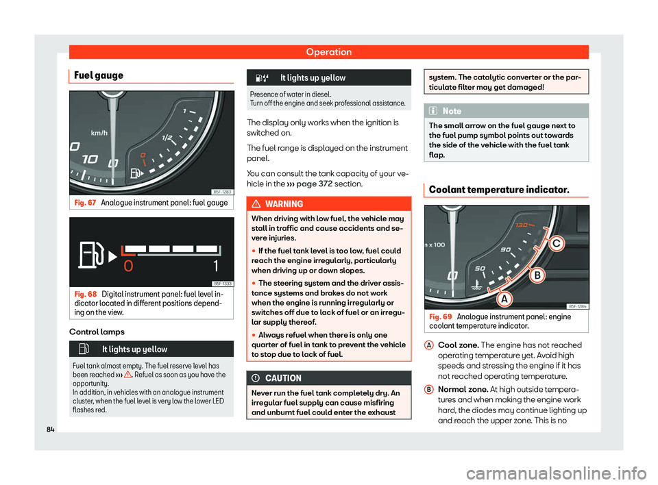 Seat Leon Sportstourer 2020 Manual Online Operation
Fuel gauge Fig. 67 
Analogue instrument panel: fuel gauge Fig. 68 
Digital instrument panel: fuel level in-
dicat or l
ocated in different positions depend-
ing on the view. Control lamps
�