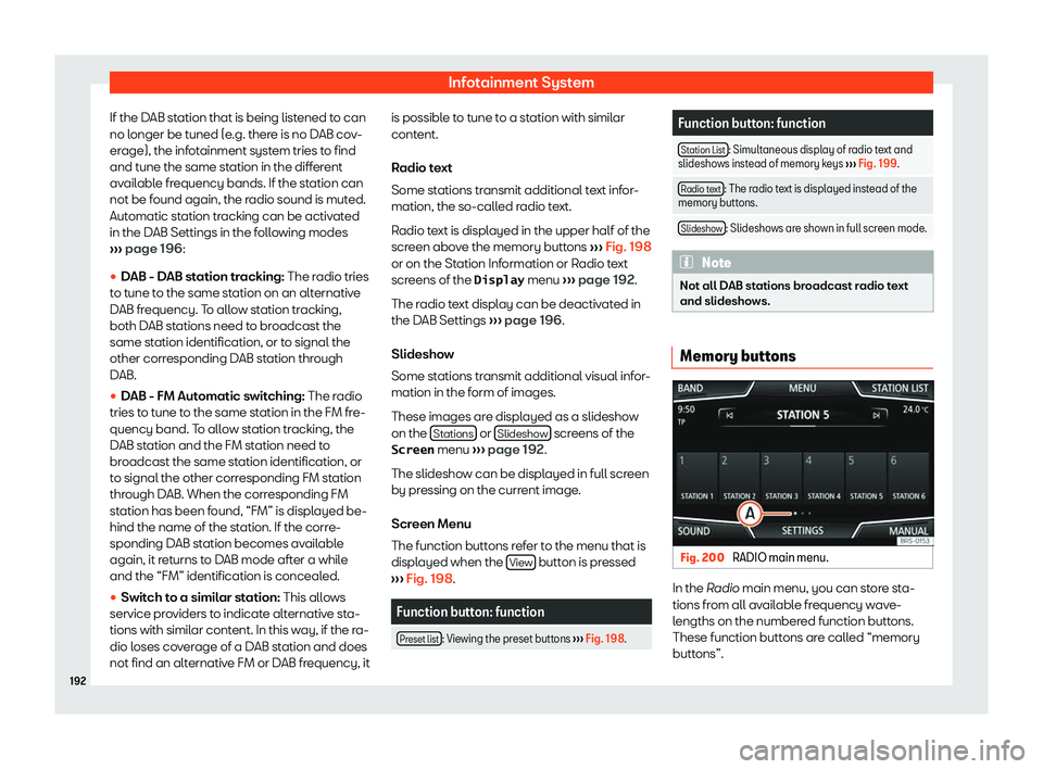 Seat Leon 2019  Owners manual Infotainment System
If the DAB station that is being listened to can
no l onger be t
uned (e.g. ther
e is no D
AB cov-
erage), the infotainment system tries to find
and tune the same station in the di