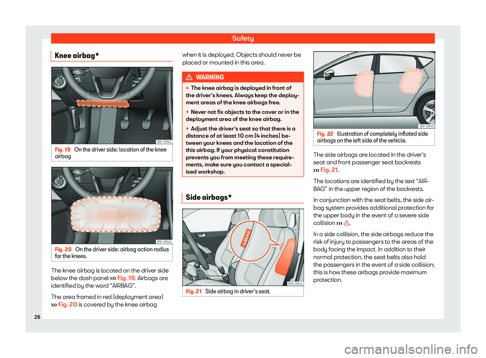 Seat Leon 2019  Owners manual Safety
Knee airbag* Fig. 19 
On the driver side: location of the knee
airbag Fig. 20 
On the driver side: airbag action radius
f or the knees. The knee airbag is located on the driver side
bel
o
w the