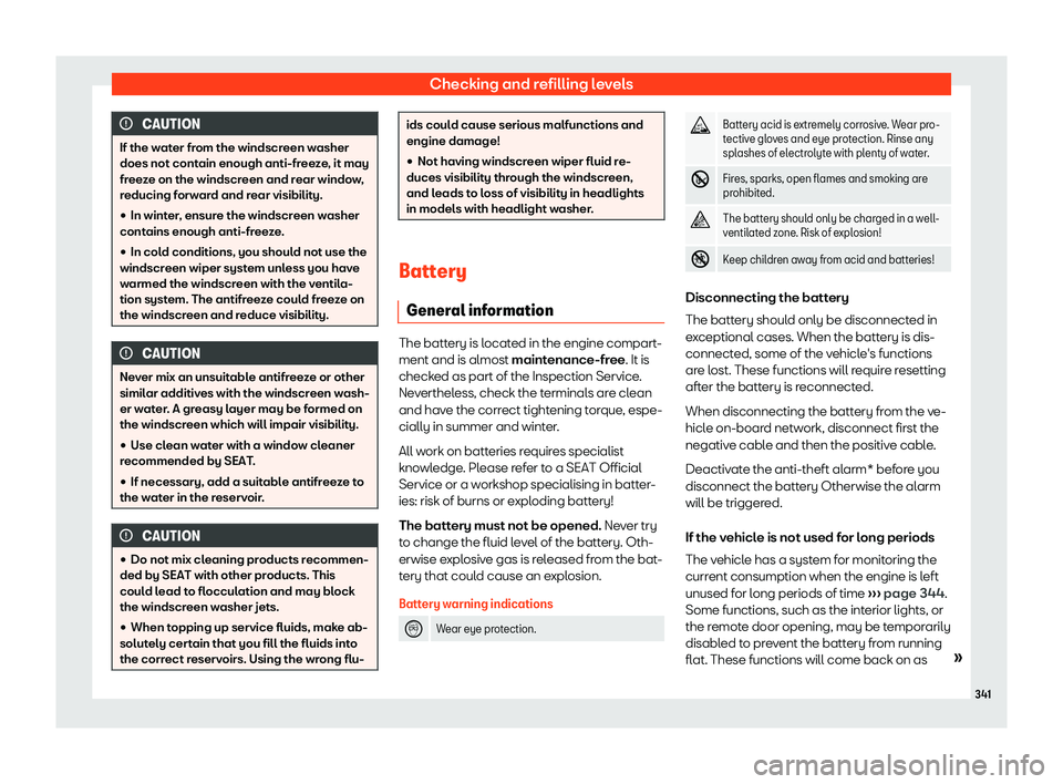 Seat Leon 2019  Owners manual Checking and refilling levels
CAUTION
If the water from the windscreen washer
does not contain enough anti-freez e
, it may
freeze on the windscreen and rear window,
reducing forward and rear visibili