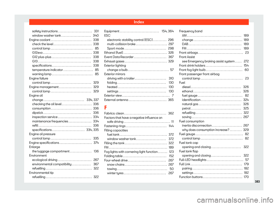 Seat Leon 2019  Owners manual Index
safety instructions . . . . . . . . . . . . . . . . . . . . . . . . . 331
windo w w
asher t ank . . . . . . . . . . . . . . . . . . . . . .
340
Engine cool
ant . . . . . . . . . . . . . . . . . 