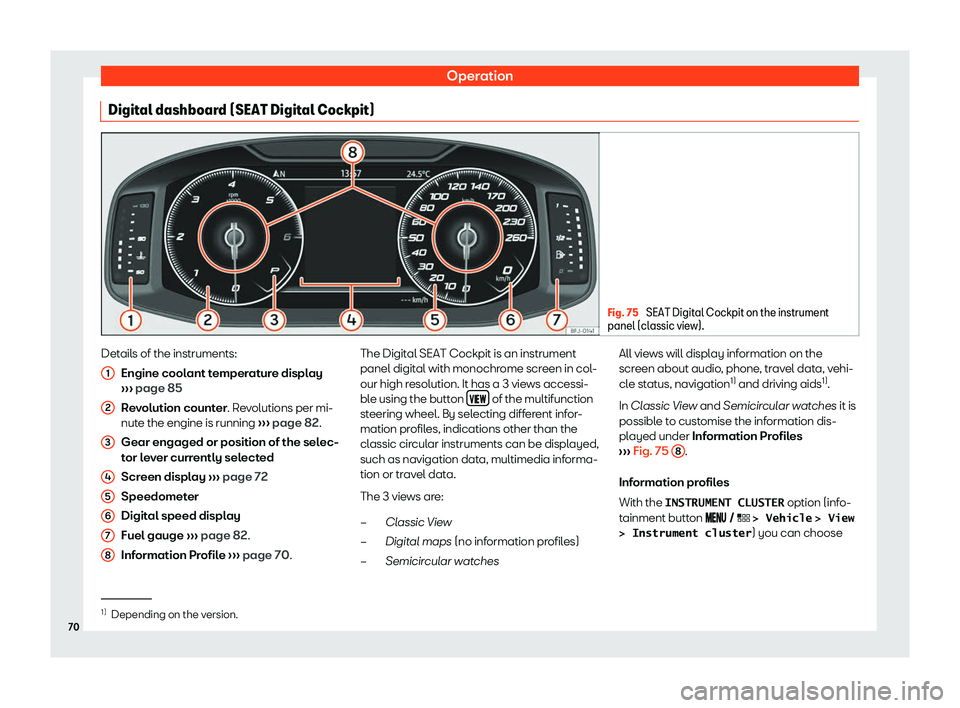 Seat Leon 2019  Owners manual Operation
Digital dashboard (SEAT Digital Cockpit) Fig. 75 
SEAT Digital Cockpit on the instrument
panel (classic view). Details of the instruments:
Engine cool ant t
emper at
ur
e display
