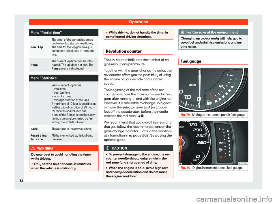Seat Leon 2019  Owners manual Operation
Menu “Partial time”
�N�e�w� �l�a�p The timer of the current lap stops
and a new lap starts immediat
ely.
The time f
or the lap you have just
completed is included in the statis-
tics.
�S