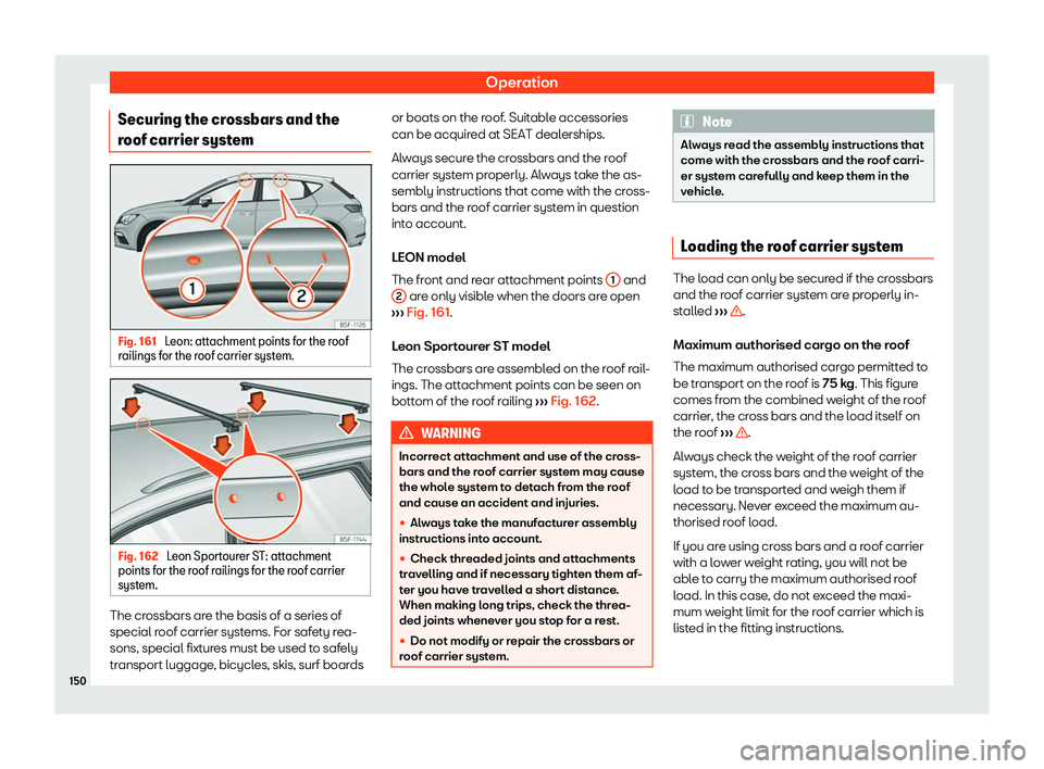 Seat Leon Sportstourer 2019  Owners manual Operation
Securing the crossbars and the
r oof carrier syst
emFig. 161 
Leon: attachment points for the roof
r ailings f or the r
oof carrier syst em.Fig. 162 
Leon Sportourer ST: attachment
points f 