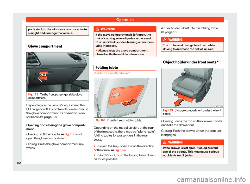 Seat Leon Sportstourer 2019  Owners manual Operation
pads stuck to the windows can concentrate
sunlight and damage the vehicle.
Glove compartment
Fig. 163 
On the front passenger side: glove
compartment. Depending on the vehicle