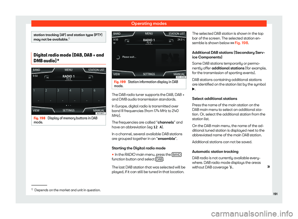 Seat Leon Sportstourer 2019  Owners manual Operating modes
station tracking (AF) and station type (PTY)
may not be available
.1) Digital radio mode (DAB, DAB + and
DMB audio)*
Fig. 198 
Display of memory buttons in DAB
mode . Fig. 199 
Station